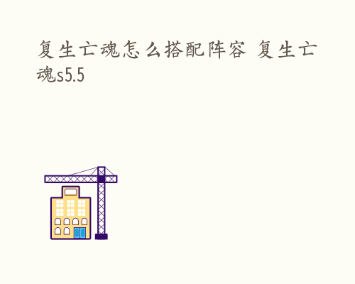 复生亡魂怎么搭配阵容 复生亡魂s5.5