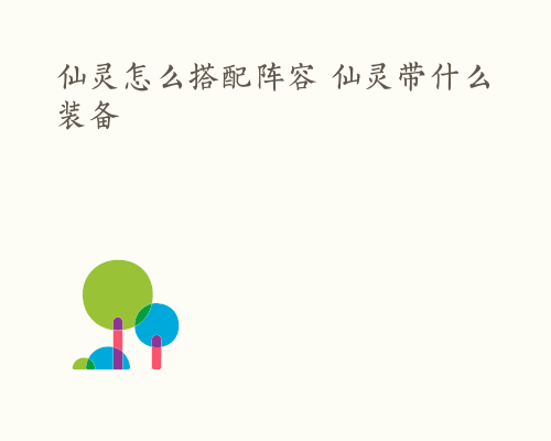 仙灵怎么搭配阵容 仙灵带什么装备
