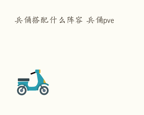 兵俑搭配什么阵容 兵俑pve