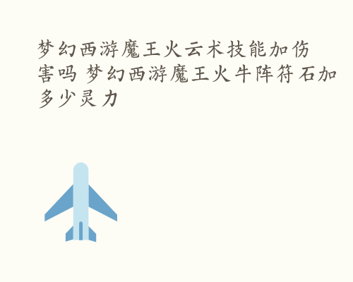 梦幻西游魔王火云术技能加伤害吗 梦幻西游魔王火牛阵符石加多少灵力