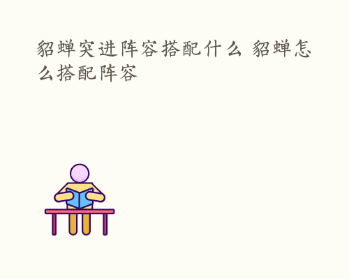 貂蝉突进阵容搭配什么 貂蝉怎么搭配阵容