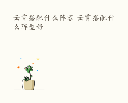 云霄搭配什么阵容 云霄搭配什么阵型好