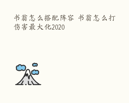 书翁怎么搭配阵容 书翁怎么打伤害最大化2020
