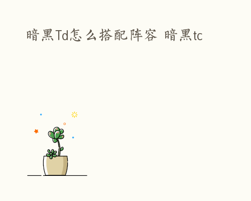 暗黑Td怎么搭配阵容 暗黑tc