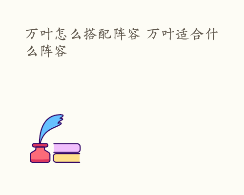 万叶怎么搭配阵容 万叶适合什么阵容
