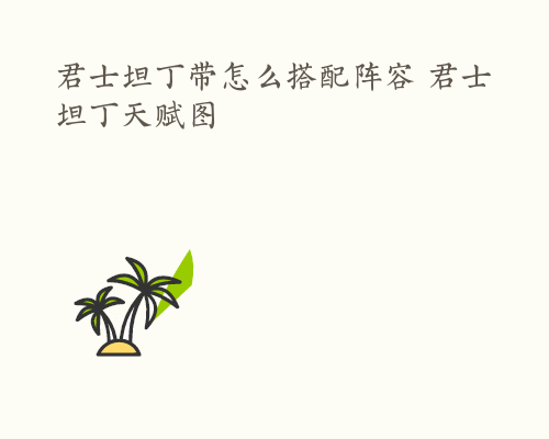 君士坦丁带怎么搭配阵容 君士坦丁天赋图