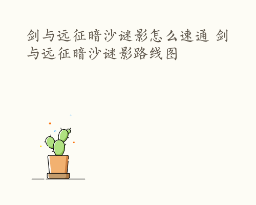 剑与远征暗沙谜影怎么速通 剑与远征暗沙谜影路线图