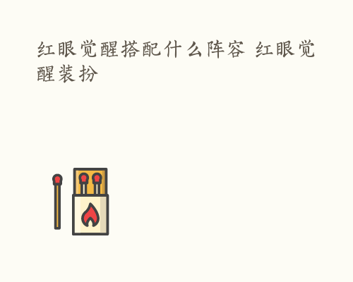 红眼觉醒搭配什么阵容 红眼觉醒装扮