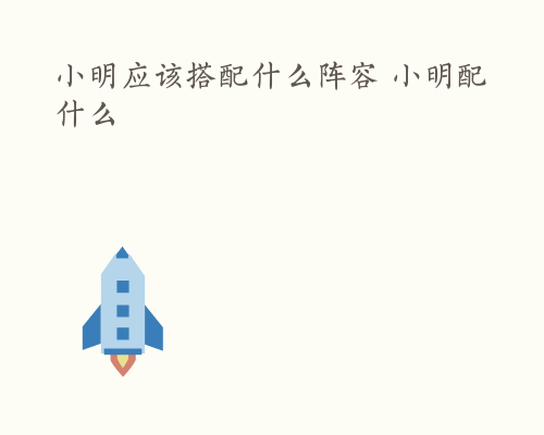 小明应该搭配什么阵容 小明配什么