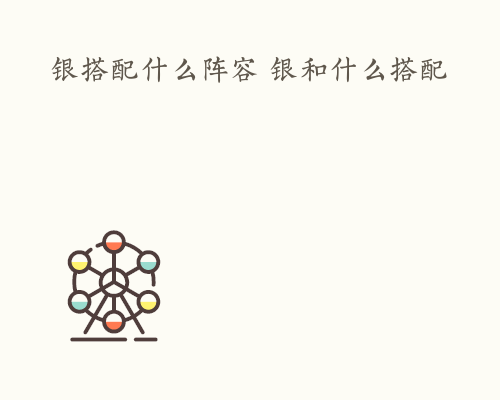 银搭配什么阵容 银和什么搭配