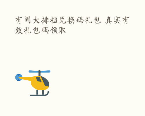 有间大排档兑换码礼包 真实有效礼包码领取