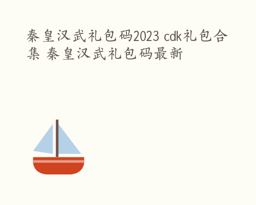 秦皇汉武礼包码2023 cdk礼包合集 秦皇汉武礼包码最新