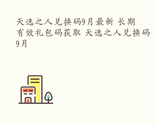天选之人兑换码9月最新 长期有效礼包码获取 天选之人兑换码9月