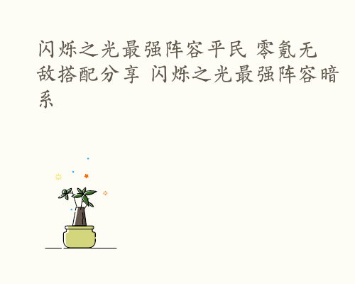 闪烁之光最强阵容平民 零氪无敌搭配分享 闪烁之光最强阵容暗系