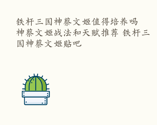 铁杆三国神蔡文姬值得培养吗 神蔡文姬战法和天赋推荐 铁杆三国神蔡文姬贴吧