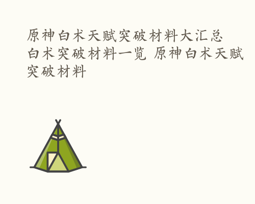 原神白术天赋突破材料大汇总 白术突破材料一览 原神白术天赋突破材料