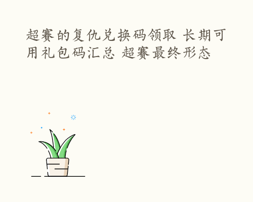 超赛的复仇兑换码领取 长期可用礼包码汇总 超赛最终形态