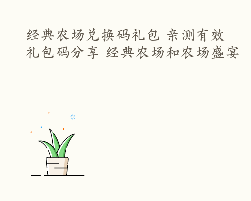 经典农场兑换码礼包 亲测有效礼包码分享 经典农场和农场盛宴