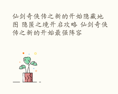 仙剑奇侠传之新的开始隐藏地图 隐匿之境开启攻略 仙剑奇侠传之新的开始最强阵容