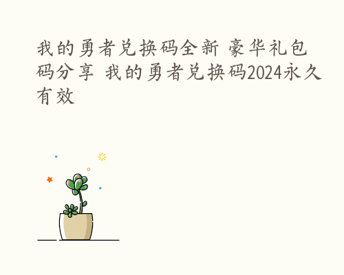我的勇者兑换码全新 豪华礼包码分享 我的勇者兑换码2024永久有效