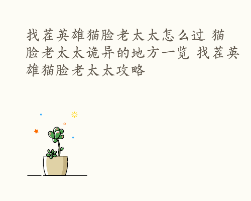 找茬英雄猫脸老太太怎么过 猫脸老太太诡异的地方一览 找茬英雄猫脸老太太攻略