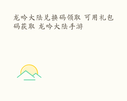 龙吟大陆兑换码领取 可用礼包码获取 龙吟大陆手游