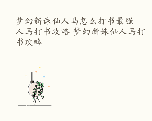 梦幻新诛仙人马怎么打书最强 人马打书攻略 梦幻新诛仙人马打书攻略