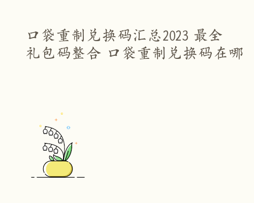 口袋重制兑换码汇总2023 最全礼包码整合 口袋重制兑换码在哪