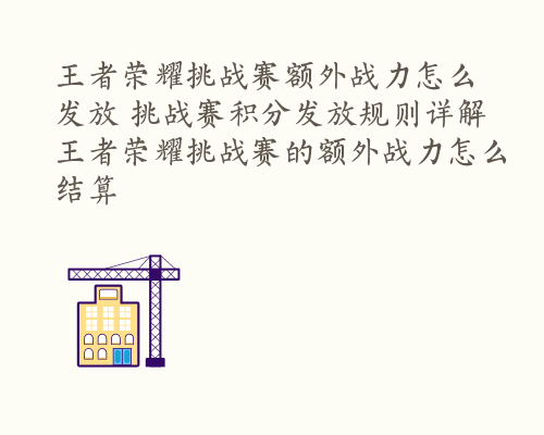 王者荣耀挑战赛额外战力怎么发放 挑战赛积分发放规则详解 王者荣耀挑战赛的额外战力怎么结算
