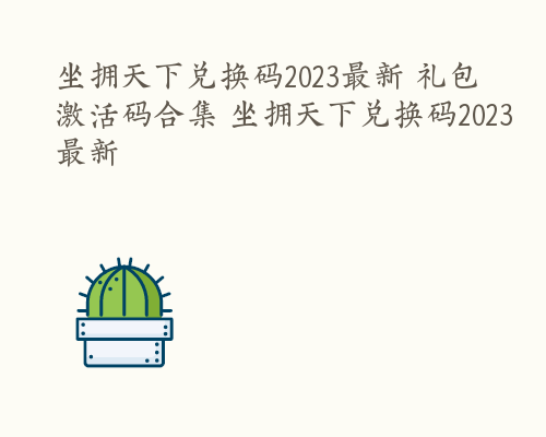 坐拥天下兑换码2023最新 礼包激活码合集 坐拥天下兑换码2023最新
