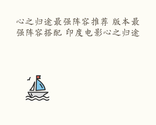 心之归途最强阵容推荐 版本最强阵容搭配 印度电影心之归途