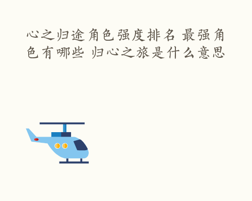 心之归途角色强度排名 最强角色有哪些 归心之旅是什么意思
