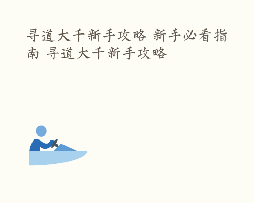 寻道大千新手攻略 新手必看指南 寻道大千新手攻略