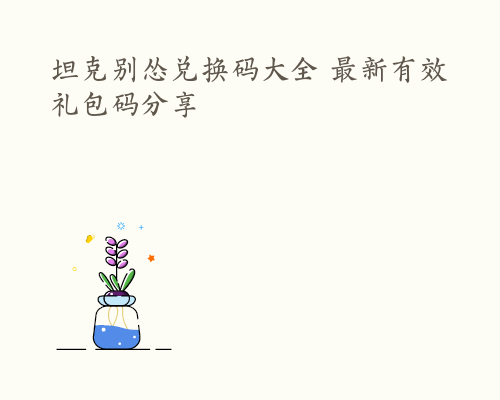 坦克别怂兑换码大全 最新有效礼包码分享