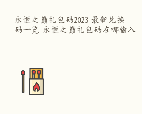 永恒之巅礼包码2023 最新兑换码一览 永恒之巅礼包码在哪输入