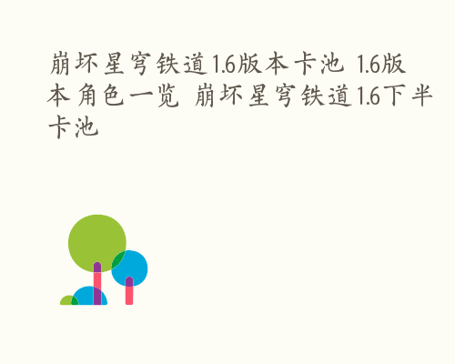 崩坏星穹铁道1.6版本卡池 1.6版本角色一览 崩坏星穹铁道1.6下半卡池