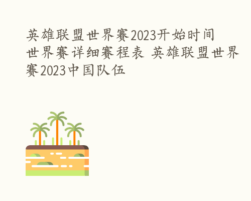 英雄联盟世界赛2023开始时间 世界赛详细赛程表 英雄联盟世界赛2023中国队伍