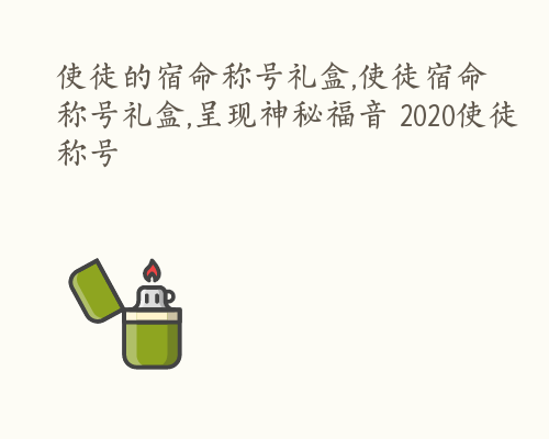 使徒的宿命称号礼盒,使徒宿命称号礼盒,呈现神秘福音 2020使徒称号