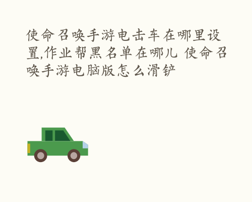 使命召唤手游电击车在哪里设置,作业帮黑名单在哪儿 使命召唤手游电脑版怎么滑铲