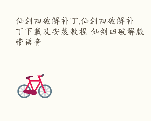 仙剑四破解补丁,仙剑四破解补丁下载及安装教程 仙剑四破解版带语音