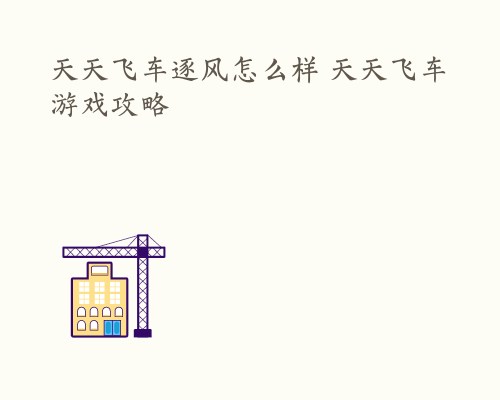 天天飞车逐风怎么样 天天飞车游戏攻略