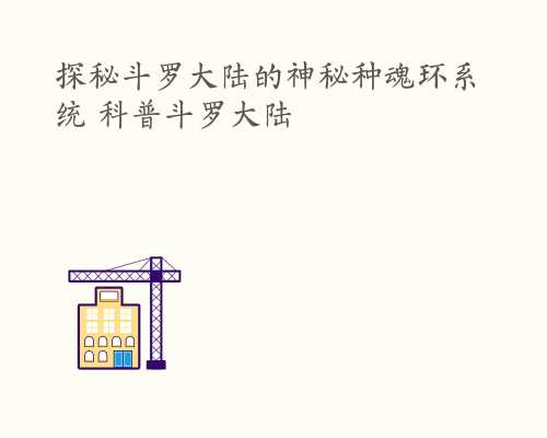 探秘斗罗大陆的神秘种魂环系统 科普斗罗大陆