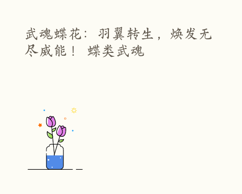 武魂蝶花：羽翼转生，焕发无尽威能！ 蝶类武魂