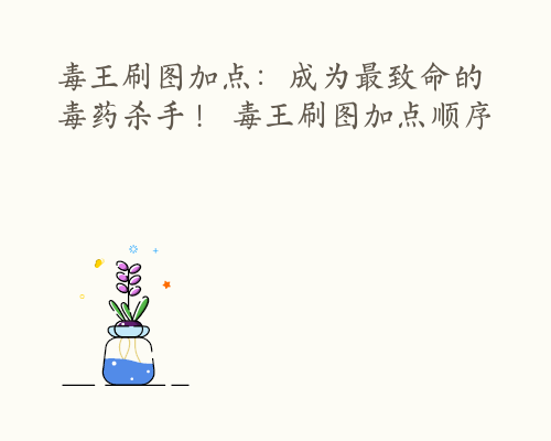毒王刷图加点：成为最致命的毒药杀手！ 毒王刷图加点顺序