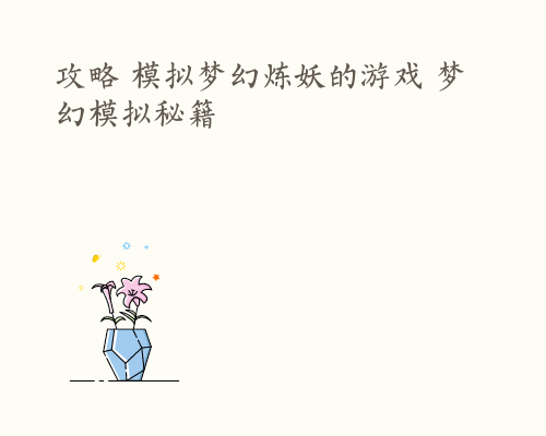 攻略 模拟梦幻炼妖的游戏 梦幻模拟秘籍