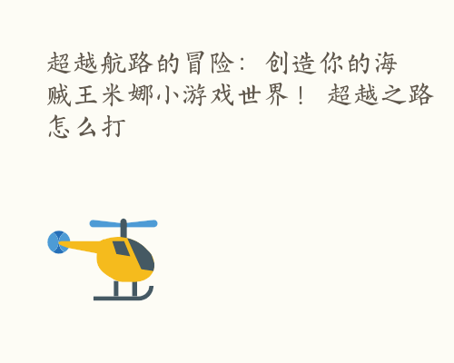 超越航路的冒险：创造你的海贼王米娜小游戏世界！ 超越之路怎么打