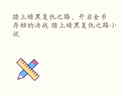 踏上暗黑复仇之路，开启金币存档的决战 踏上暗黑复仇之路小说