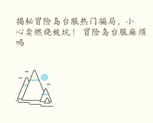 揭秘冒险岛台服热门骗局，小心卖燃烧被坑！ 冒险岛台服麻烦吗