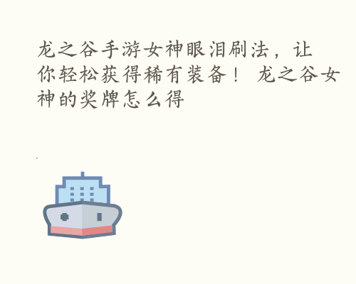 龙之谷手游女神眼泪刷法，让你轻松获得稀有装备！ 龙之谷女神的奖牌怎么得