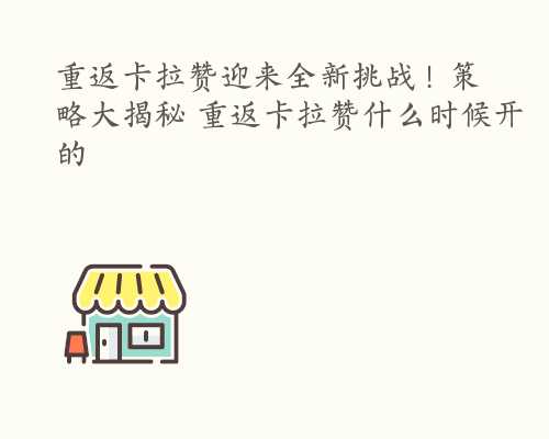 重返卡拉赞迎来全新挑战！策略大揭秘 重返卡拉赞什么时候开的